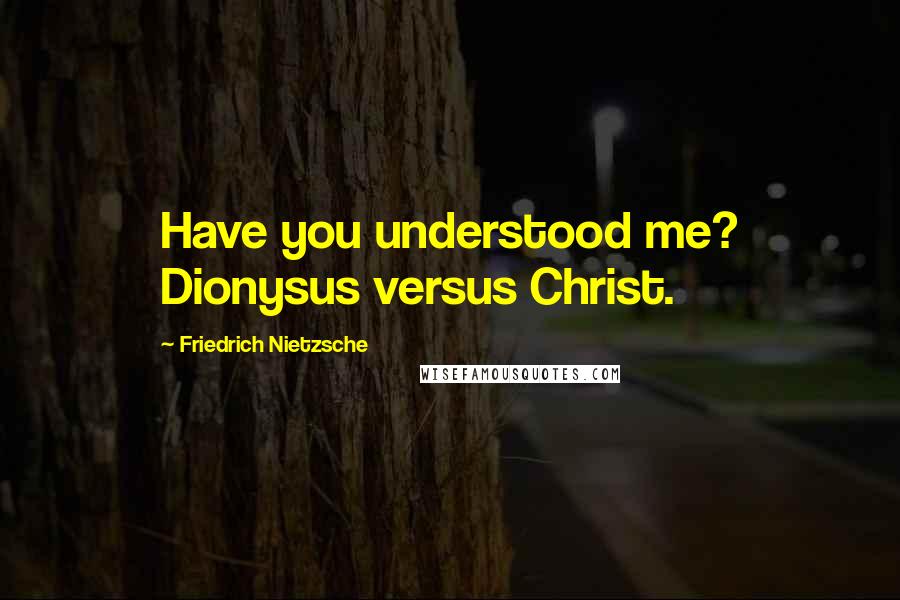 Friedrich Nietzsche Quotes: Have you understood me? Dionysus versus Christ.