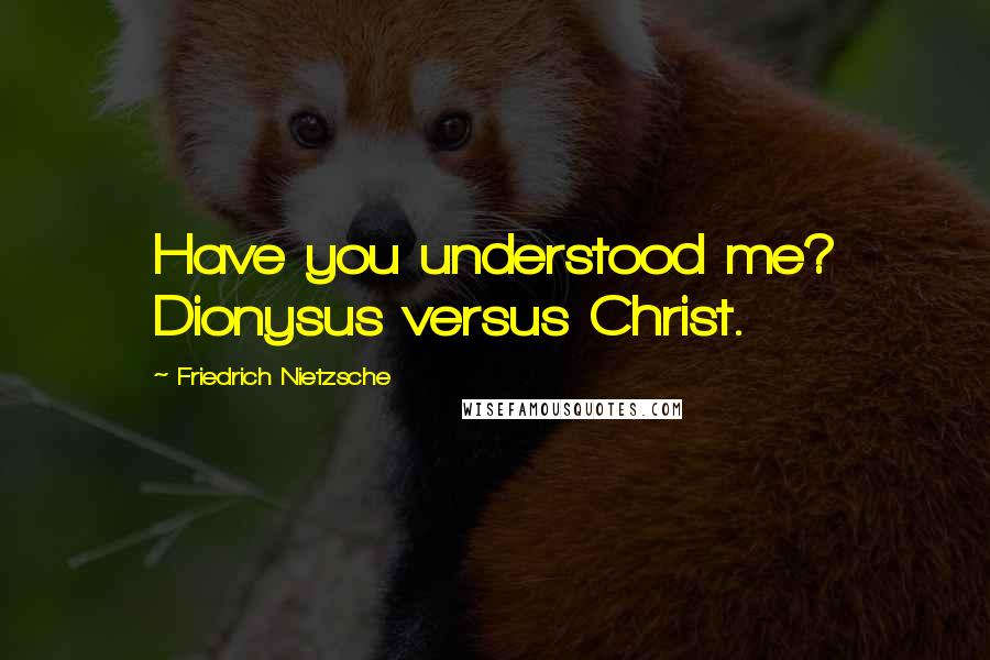 Friedrich Nietzsche Quotes: Have you understood me? Dionysus versus Christ.