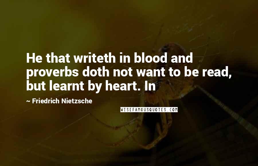 Friedrich Nietzsche Quotes: He that writeth in blood and proverbs doth not want to be read, but learnt by heart. In