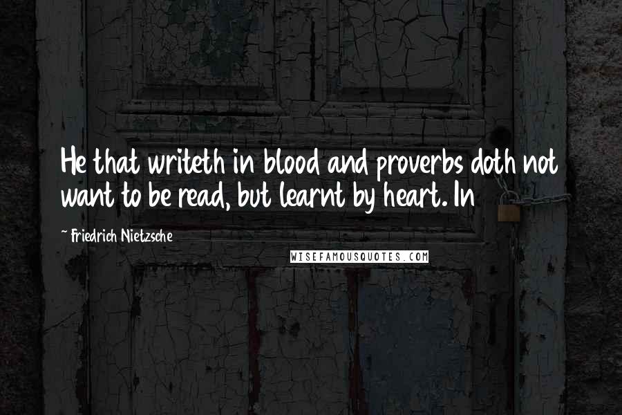 Friedrich Nietzsche Quotes: He that writeth in blood and proverbs doth not want to be read, but learnt by heart. In