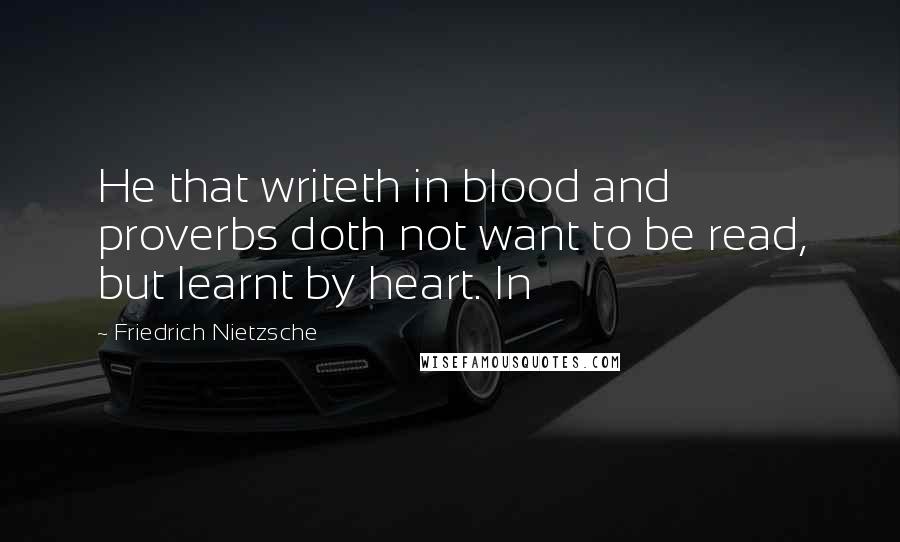 Friedrich Nietzsche Quotes: He that writeth in blood and proverbs doth not want to be read, but learnt by heart. In