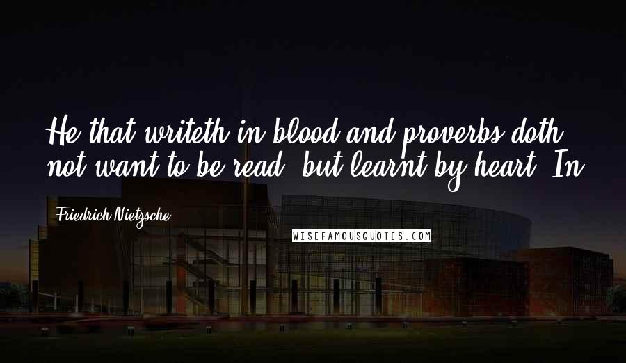 Friedrich Nietzsche Quotes: He that writeth in blood and proverbs doth not want to be read, but learnt by heart. In