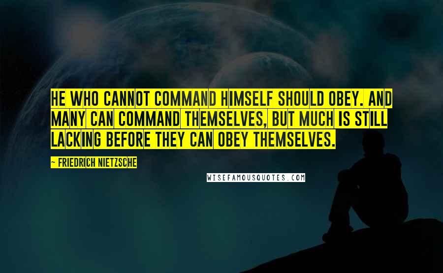 Friedrich Nietzsche Quotes: He who cannot command himself should obey. And many can command themselves, but much is still lacking before they can obey themselves.