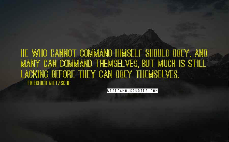 Friedrich Nietzsche Quotes: He who cannot command himself should obey. And many can command themselves, but much is still lacking before they can obey themselves.