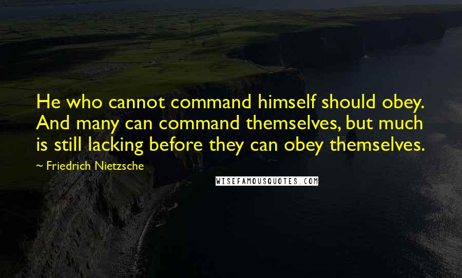 Friedrich Nietzsche Quotes: He who cannot command himself should obey. And many can command themselves, but much is still lacking before they can obey themselves.