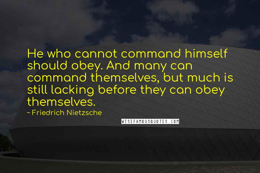 Friedrich Nietzsche Quotes: He who cannot command himself should obey. And many can command themselves, but much is still lacking before they can obey themselves.