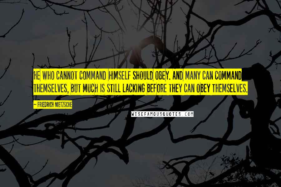 Friedrich Nietzsche Quotes: He who cannot command himself should obey. And many can command themselves, but much is still lacking before they can obey themselves.