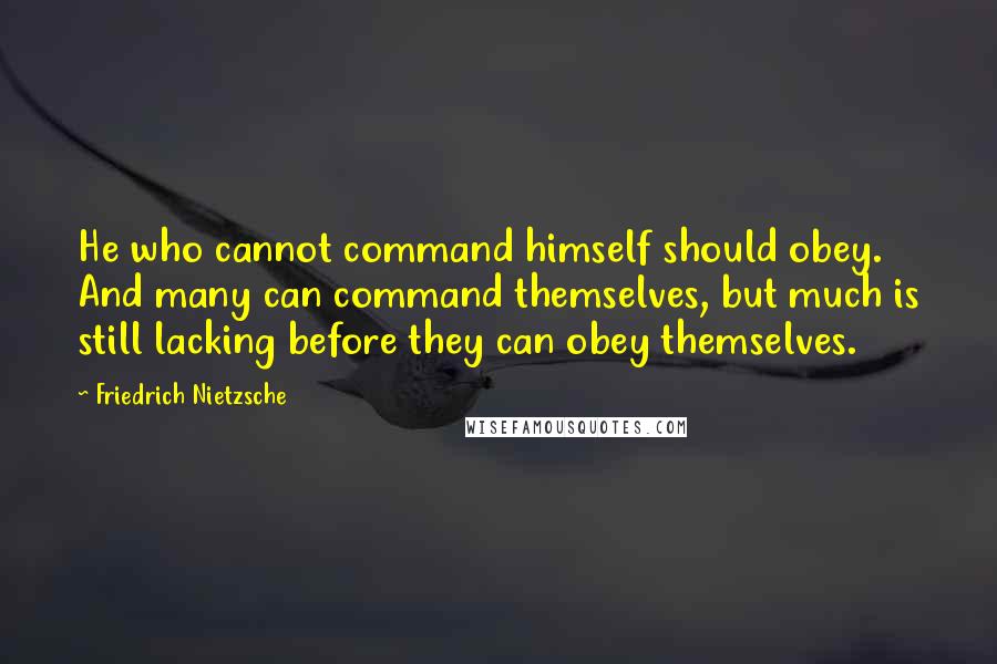 Friedrich Nietzsche Quotes: He who cannot command himself should obey. And many can command themselves, but much is still lacking before they can obey themselves.