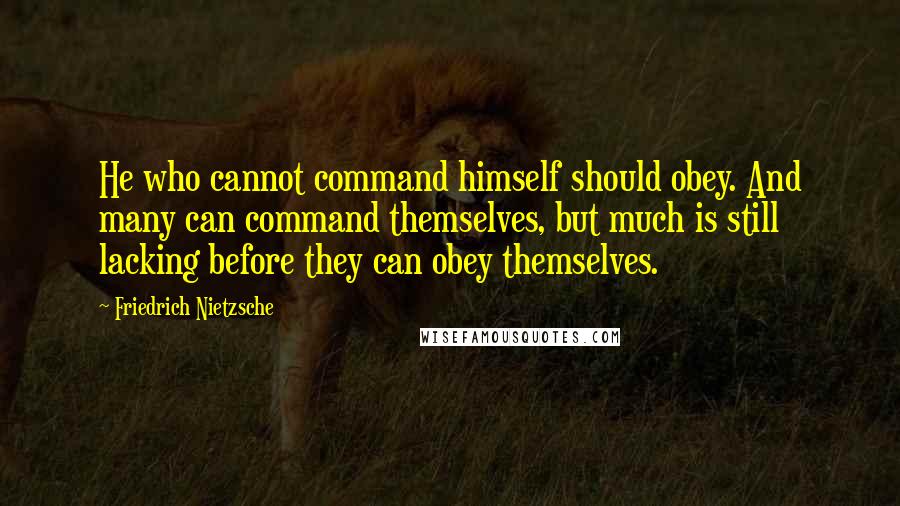 Friedrich Nietzsche Quotes: He who cannot command himself should obey. And many can command themselves, but much is still lacking before they can obey themselves.