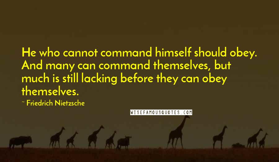 Friedrich Nietzsche Quotes: He who cannot command himself should obey. And many can command themselves, but much is still lacking before they can obey themselves.