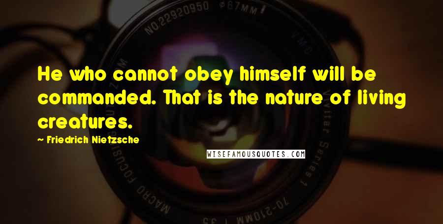 Friedrich Nietzsche Quotes: He who cannot obey himself will be commanded. That is the nature of living creatures.