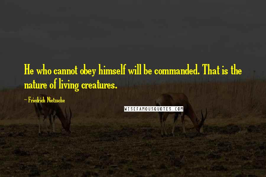 Friedrich Nietzsche Quotes: He who cannot obey himself will be commanded. That is the nature of living creatures.