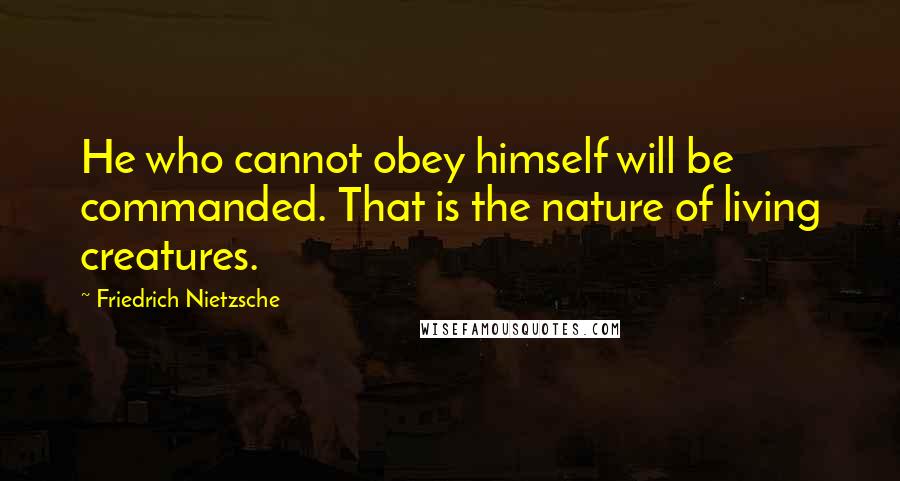 Friedrich Nietzsche Quotes: He who cannot obey himself will be commanded. That is the nature of living creatures.