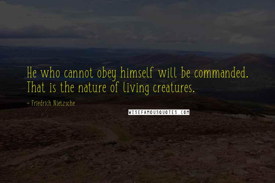 Friedrich Nietzsche Quotes: He who cannot obey himself will be commanded. That is the nature of living creatures.