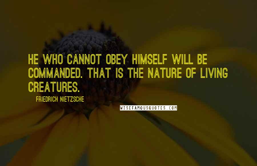 Friedrich Nietzsche Quotes: He who cannot obey himself will be commanded. That is the nature of living creatures.