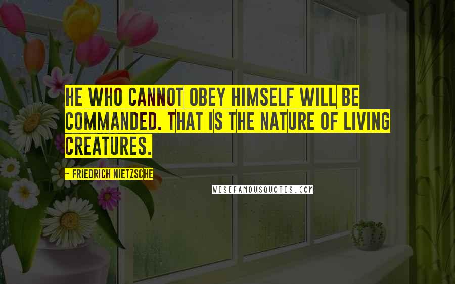 Friedrich Nietzsche Quotes: He who cannot obey himself will be commanded. That is the nature of living creatures.