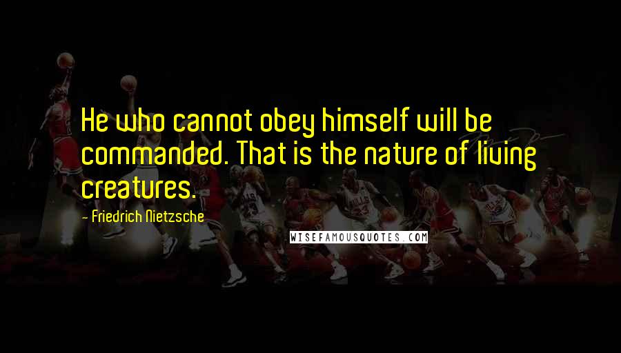 Friedrich Nietzsche Quotes: He who cannot obey himself will be commanded. That is the nature of living creatures.