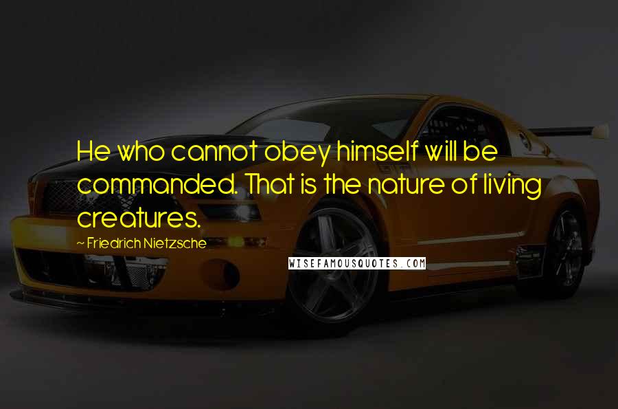 Friedrich Nietzsche Quotes: He who cannot obey himself will be commanded. That is the nature of living creatures.