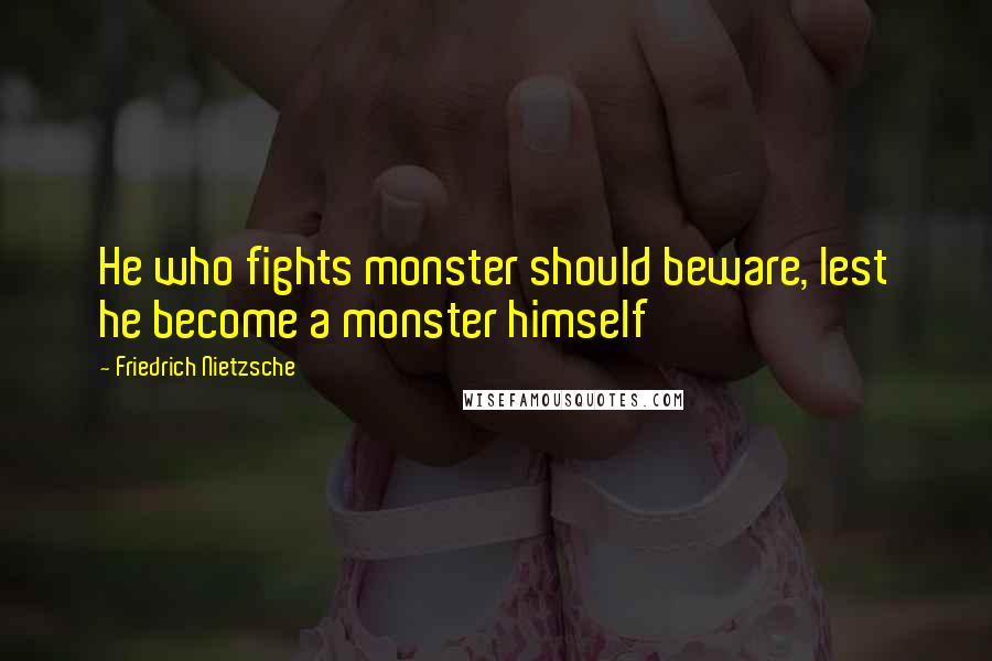 Friedrich Nietzsche Quotes: He who fights monster should beware, lest he become a monster himself