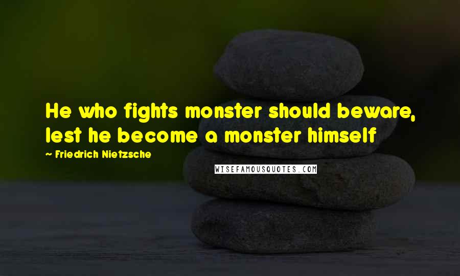 Friedrich Nietzsche Quotes: He who fights monster should beware, lest he become a monster himself