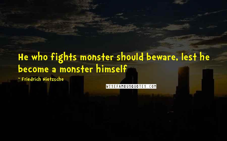 Friedrich Nietzsche Quotes: He who fights monster should beware, lest he become a monster himself