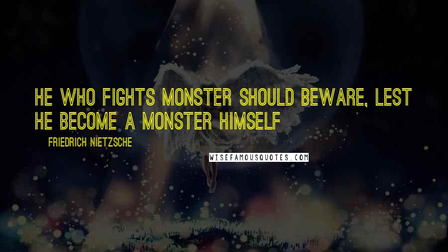 Friedrich Nietzsche Quotes: He who fights monster should beware, lest he become a monster himself