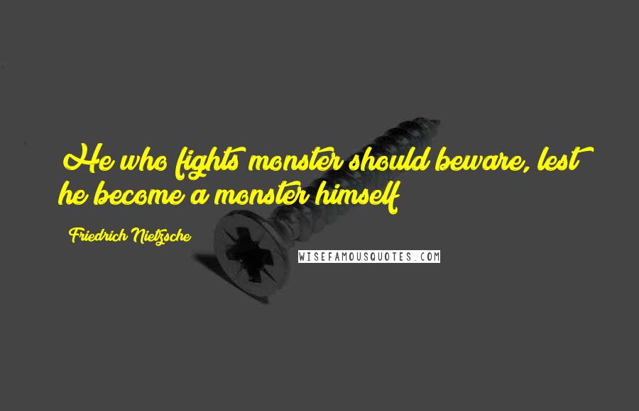 Friedrich Nietzsche Quotes: He who fights monster should beware, lest he become a monster himself