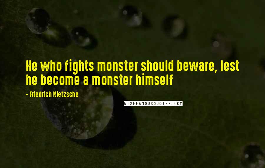 Friedrich Nietzsche Quotes: He who fights monster should beware, lest he become a monster himself