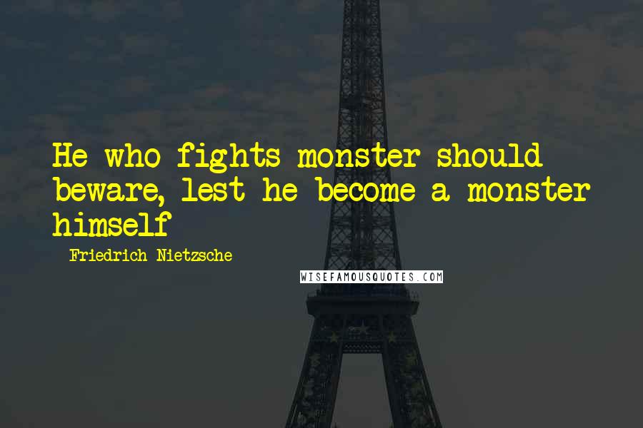 Friedrich Nietzsche Quotes: He who fights monster should beware, lest he become a monster himself