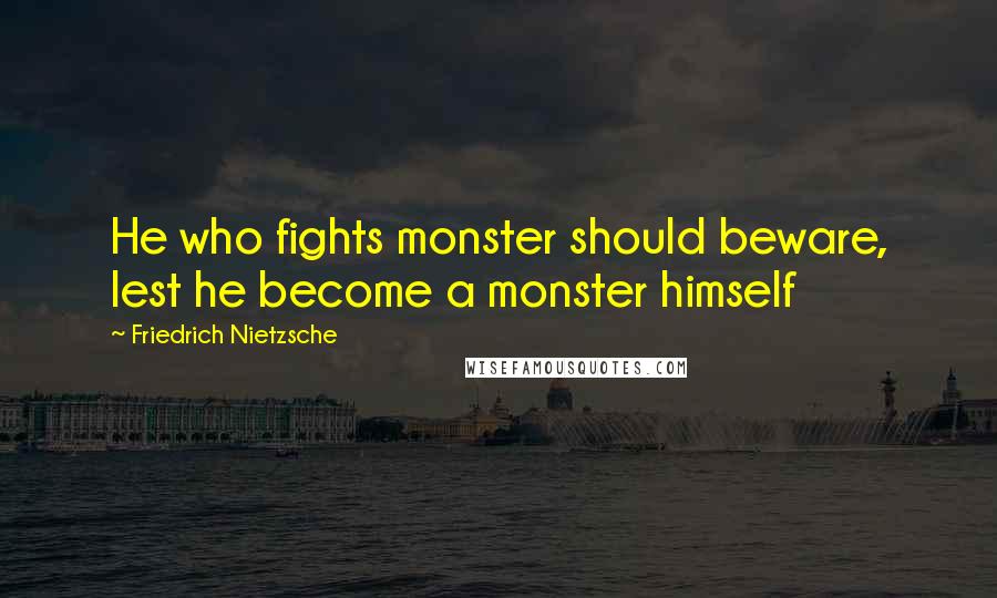 Friedrich Nietzsche Quotes: He who fights monster should beware, lest he become a monster himself