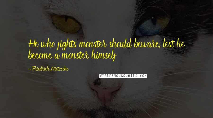 Friedrich Nietzsche Quotes: He who fights monster should beware, lest he become a monster himself