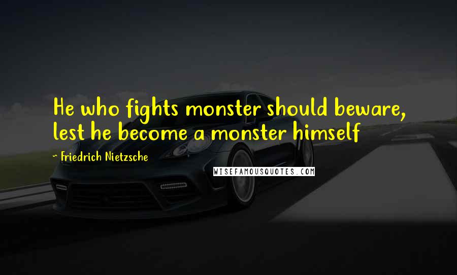 Friedrich Nietzsche Quotes: He who fights monster should beware, lest he become a monster himself