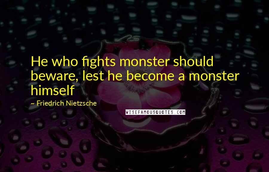 Friedrich Nietzsche Quotes: He who fights monster should beware, lest he become a monster himself