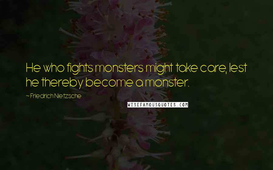Friedrich Nietzsche Quotes: He who fights monsters might take care, lest he thereby become a monster.