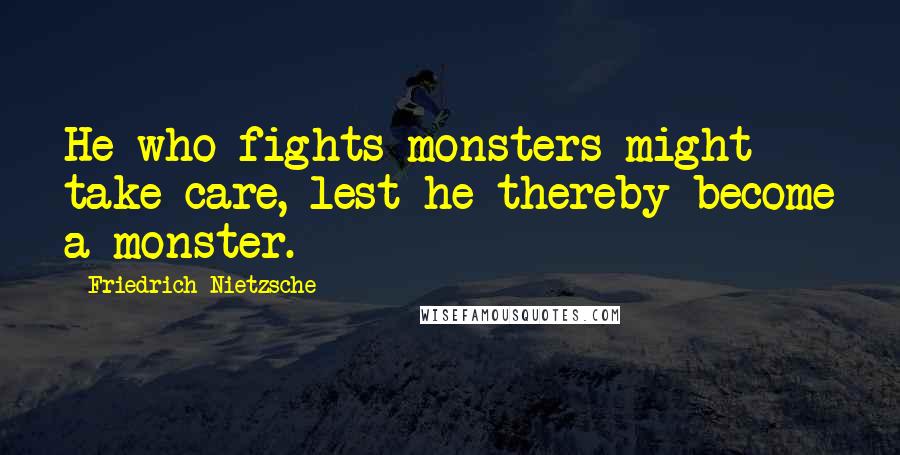 Friedrich Nietzsche Quotes: He who fights monsters might take care, lest he thereby become a monster.