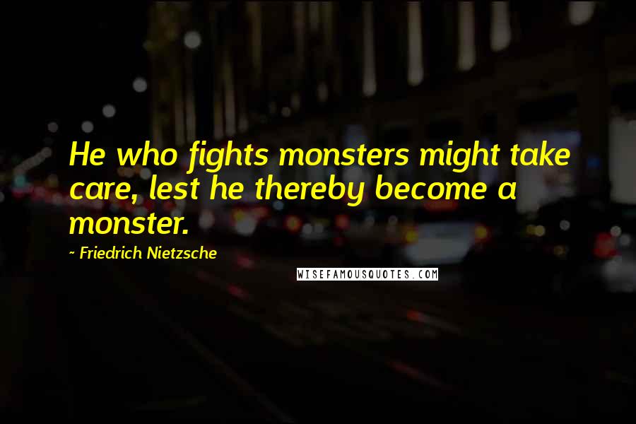 Friedrich Nietzsche Quotes: He who fights monsters might take care, lest he thereby become a monster.