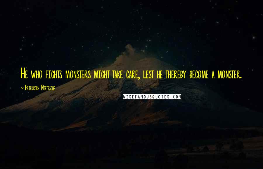 Friedrich Nietzsche Quotes: He who fights monsters might take care, lest he thereby become a monster.