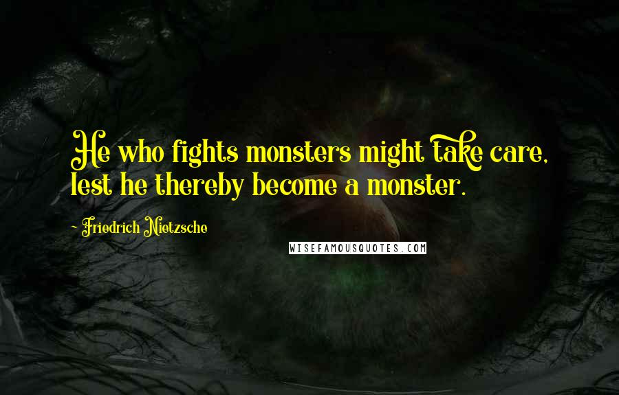 Friedrich Nietzsche Quotes: He who fights monsters might take care, lest he thereby become a monster.