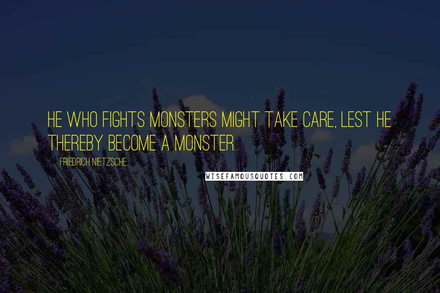 Friedrich Nietzsche Quotes: He who fights monsters might take care, lest he thereby become a monster.