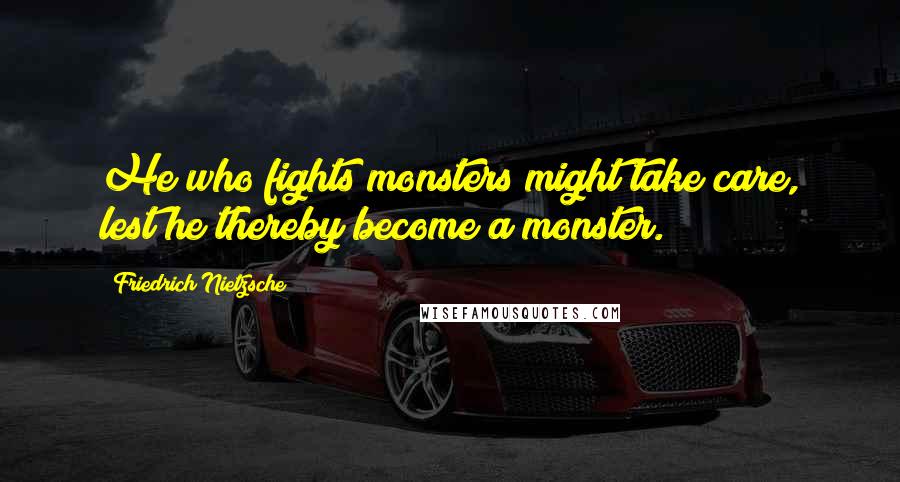 Friedrich Nietzsche Quotes: He who fights monsters might take care, lest he thereby become a monster.