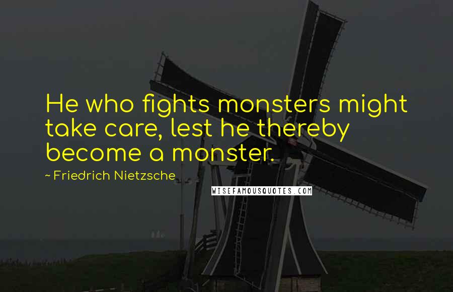 Friedrich Nietzsche Quotes: He who fights monsters might take care, lest he thereby become a monster.