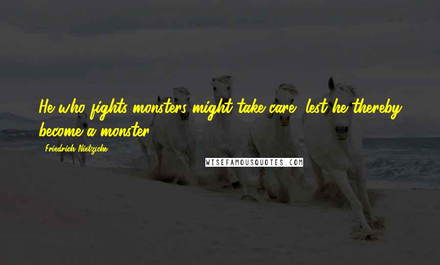 Friedrich Nietzsche Quotes: He who fights monsters might take care, lest he thereby become a monster.
