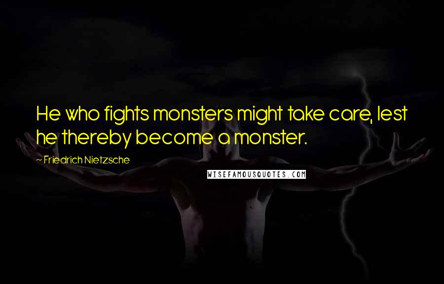 Friedrich Nietzsche Quotes: He who fights monsters might take care, lest he thereby become a monster.