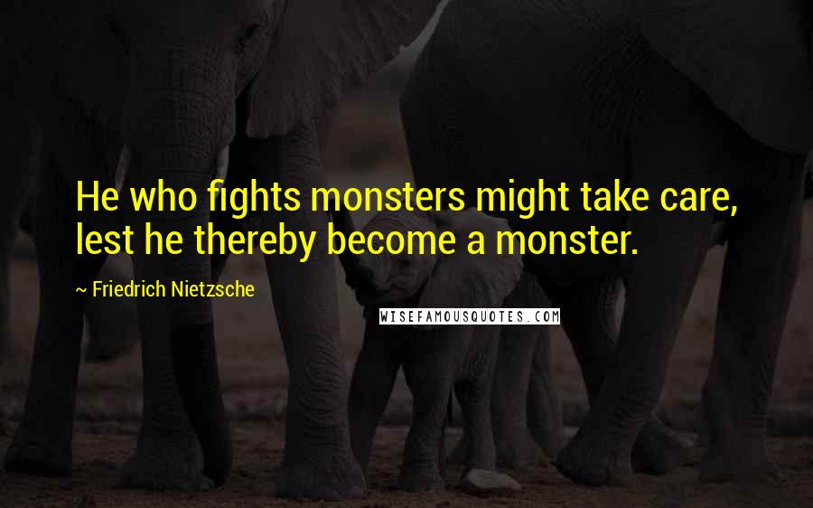 Friedrich Nietzsche Quotes: He who fights monsters might take care, lest he thereby become a monster.