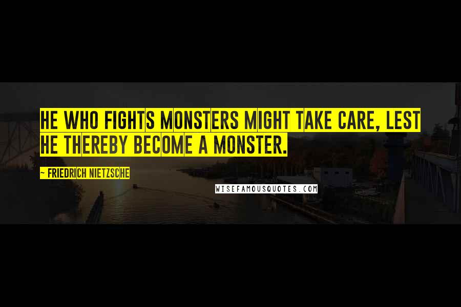 Friedrich Nietzsche Quotes: He who fights monsters might take care, lest he thereby become a monster.