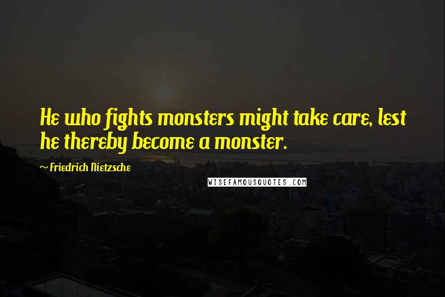 Friedrich Nietzsche Quotes: He who fights monsters might take care, lest he thereby become a monster.