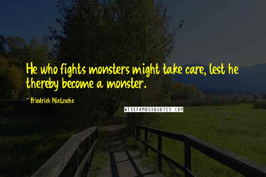 Friedrich Nietzsche Quotes: He who fights monsters might take care, lest he thereby become a monster.
