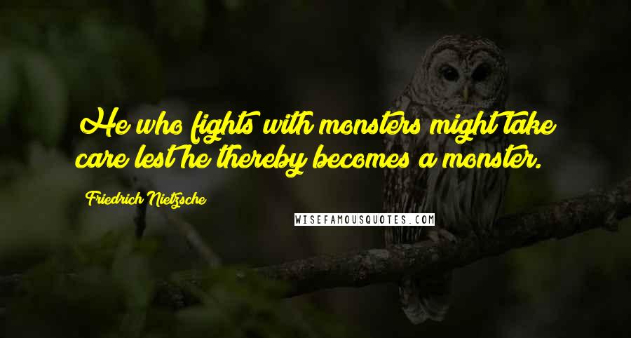 Friedrich Nietzsche Quotes: He who fights with monsters might take care lest he thereby becomes a monster.