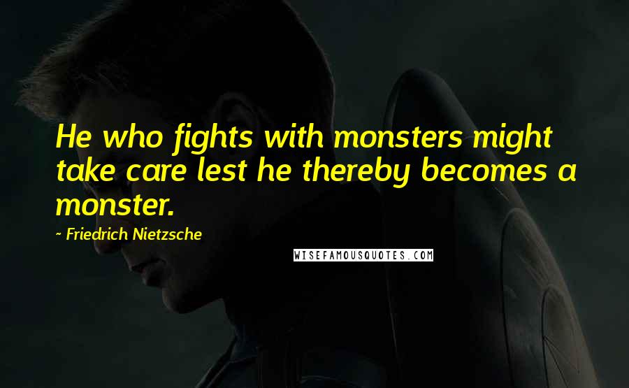 Friedrich Nietzsche Quotes: He who fights with monsters might take care lest he thereby becomes a monster.