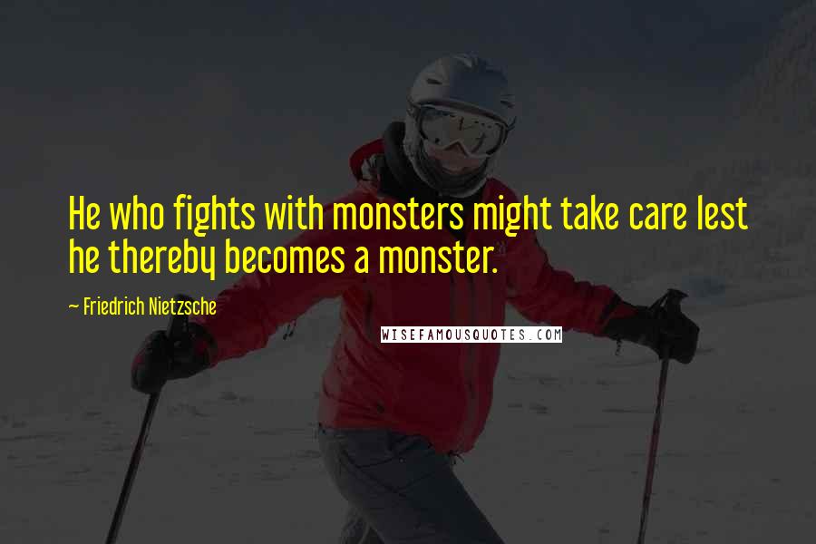 Friedrich Nietzsche Quotes: He who fights with monsters might take care lest he thereby becomes a monster.